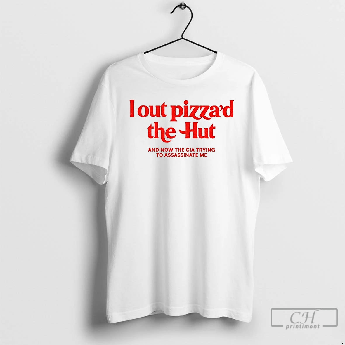 Premium I Out Pizzad The Hut And Now The Cia Trying To Assassinate Me T-Shirts, Hoodie, Sweatshirt | HypeCrazeTee.com