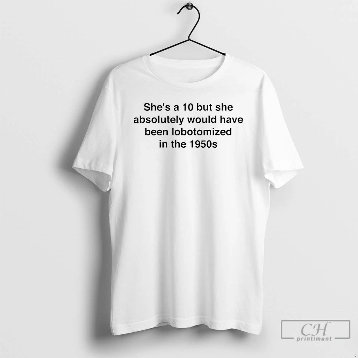 Premium Shes A 10 But She Absolutely Would Have Been Lobotomized In The 1950s T-Shirts, Hoodie, Sweatshirt | HypeCrazeTee.com