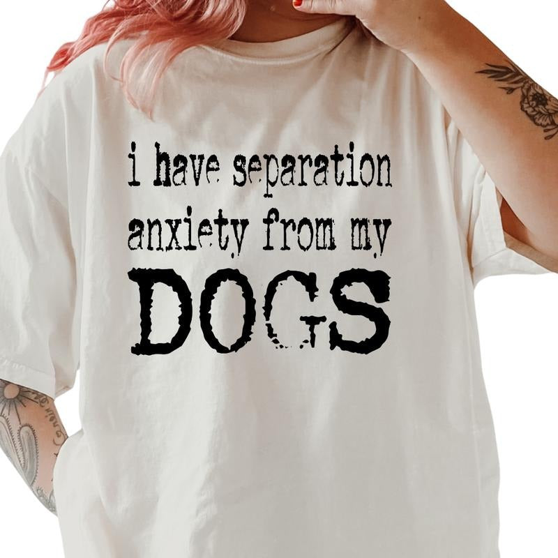 SEPERATION ANXIETY FROM MY DOGS Shirt ~ Unisex Apparel Relaxed Fit Printed In The USA Clothing Womenswear Casual Comfort...
