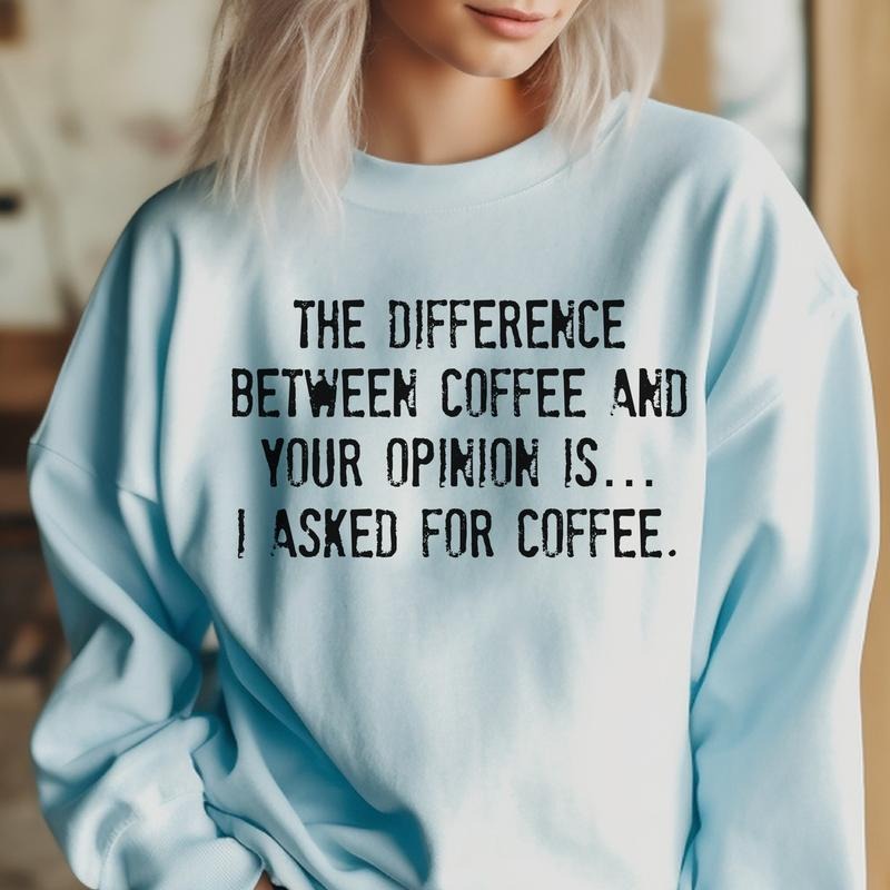 Sarcastic Coffee Pullover I Asked For Coffee Sweatshirt The Difference Between Coffee and Your Opinion Sweatshirt Funny...