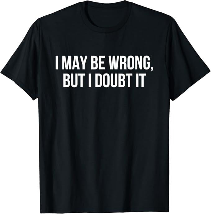 Sarcastic Humor Shirts, I May Be Wrong But I Doubt it T-Shirt Menswear Top Casual Classic Hoodie, Sweatshirt