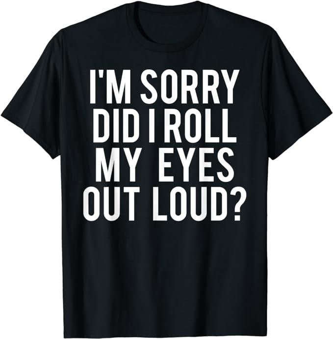 Sarcastic Work Shirts, Did I Roll My Eyes Out Loud T-Shirt Funny Sarcastic Gift Menswear Top Hoodie, Sweatshirt