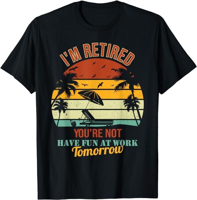 Sarcastic Work Shirts, Fun Saying I'm Retired You're Not Have Fun At Work Tomorrow T-Shirt Menswear Top Casual...