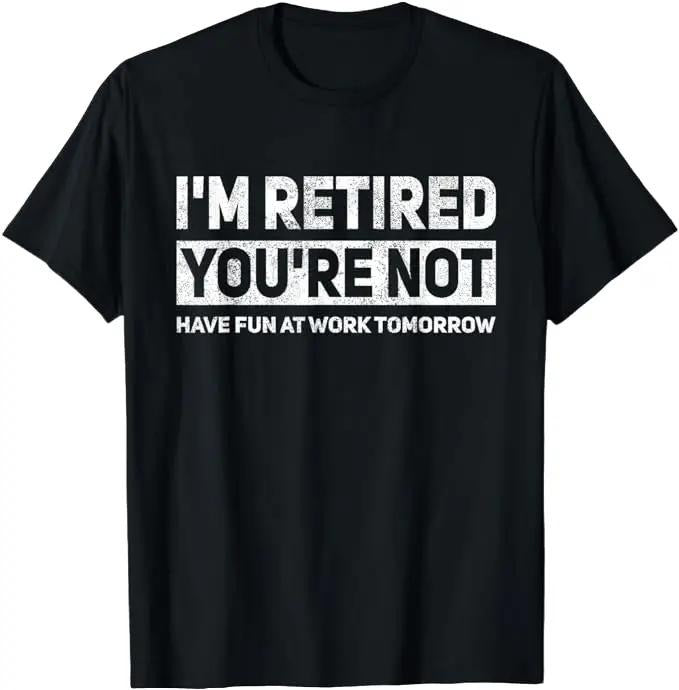 Sarcastic Work Shirts, Funny Pun I'm Retired You're Not Have Fun At Work Tomorrow T-Shirt Menswear Top Hoodie, Sweatshirt