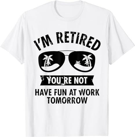 Sarcastic Work Shirts, I'm Retired You're Not Have Fun At Work Tomorrow T-Shirt Cotton Casual Menswear Top Hoodie, Sweatshirt
