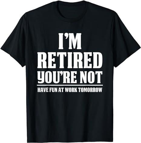 Sarcastic Work Shirts, I'm Retired You're Not Have Fun At Work Tomorrow T Shirt Menswear Top Casual Cotton Hoodie, Sweatshirt