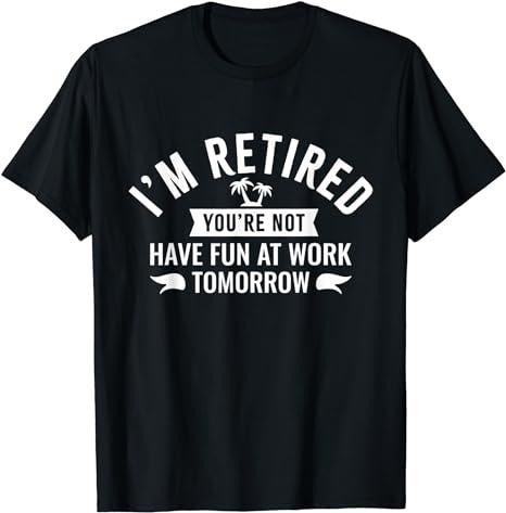 Sarcastic Work Shirts, I'm Retired You're Not Have Fun at Work Tomorrow T-Shirt Menswear Casual Cottonstyle{n002}2...
