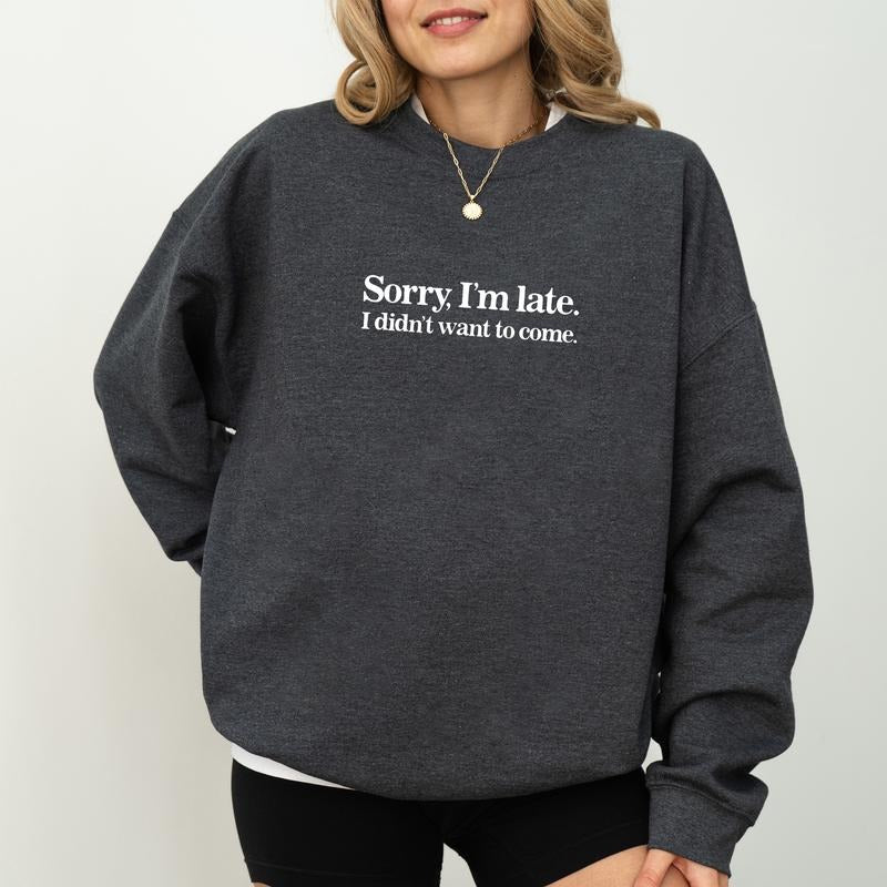 Sorry I'm Late I Didn't Want to Come Sweatshirt, Funny Women Crewneck, Funny Sarcastic Long Sleeves Pullover, Adult Humor...