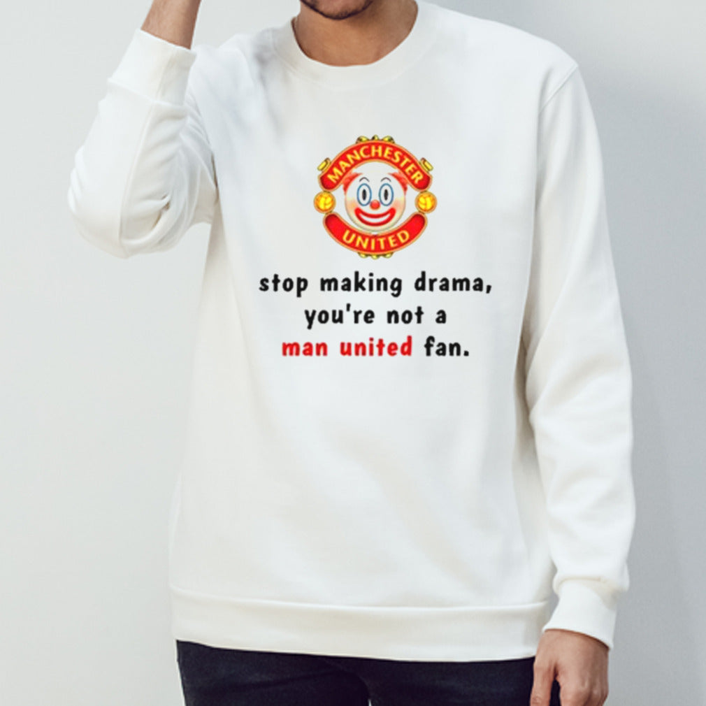 Stop Making Drama Youâ€™re Not A Man United Fan Shirt