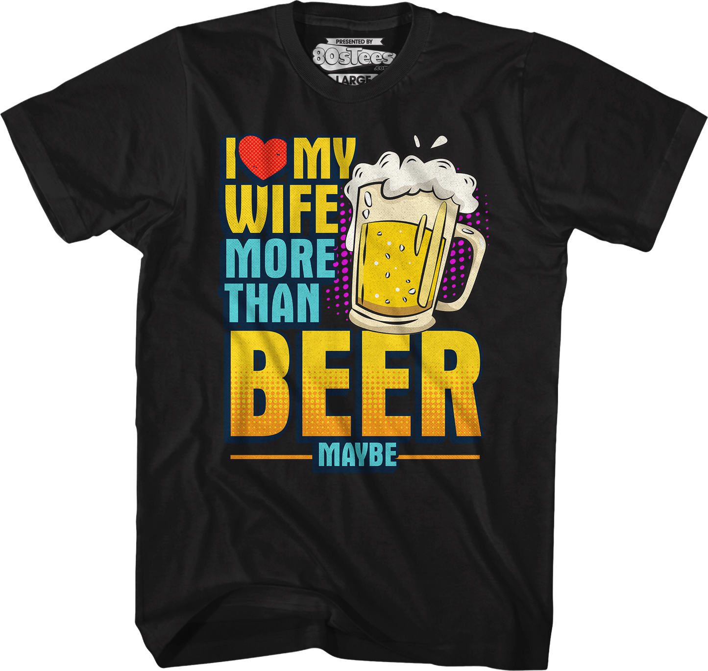 I Love My Wife More Than Beer Maybe T-Shirt