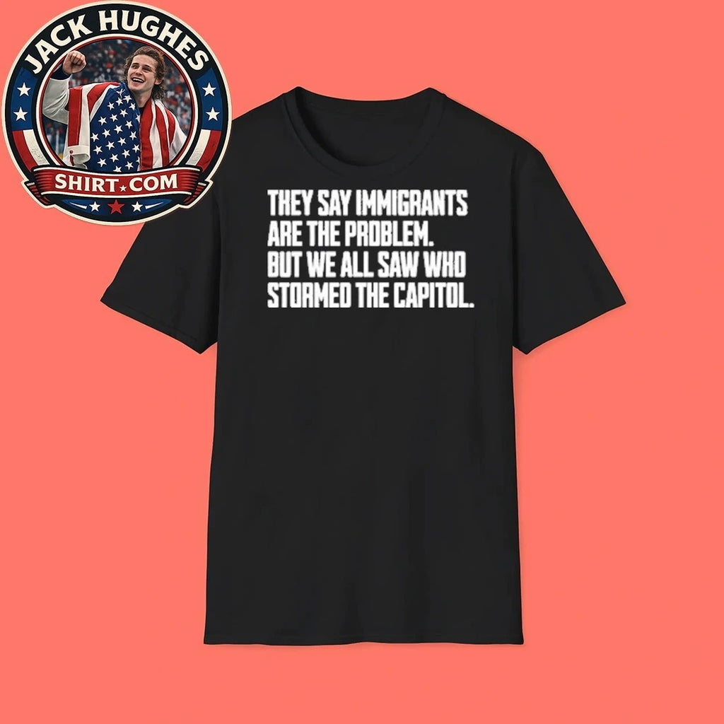 They Say Immigrants Are The Problem But We All Saw Who Stormed The Capitol Shirt
