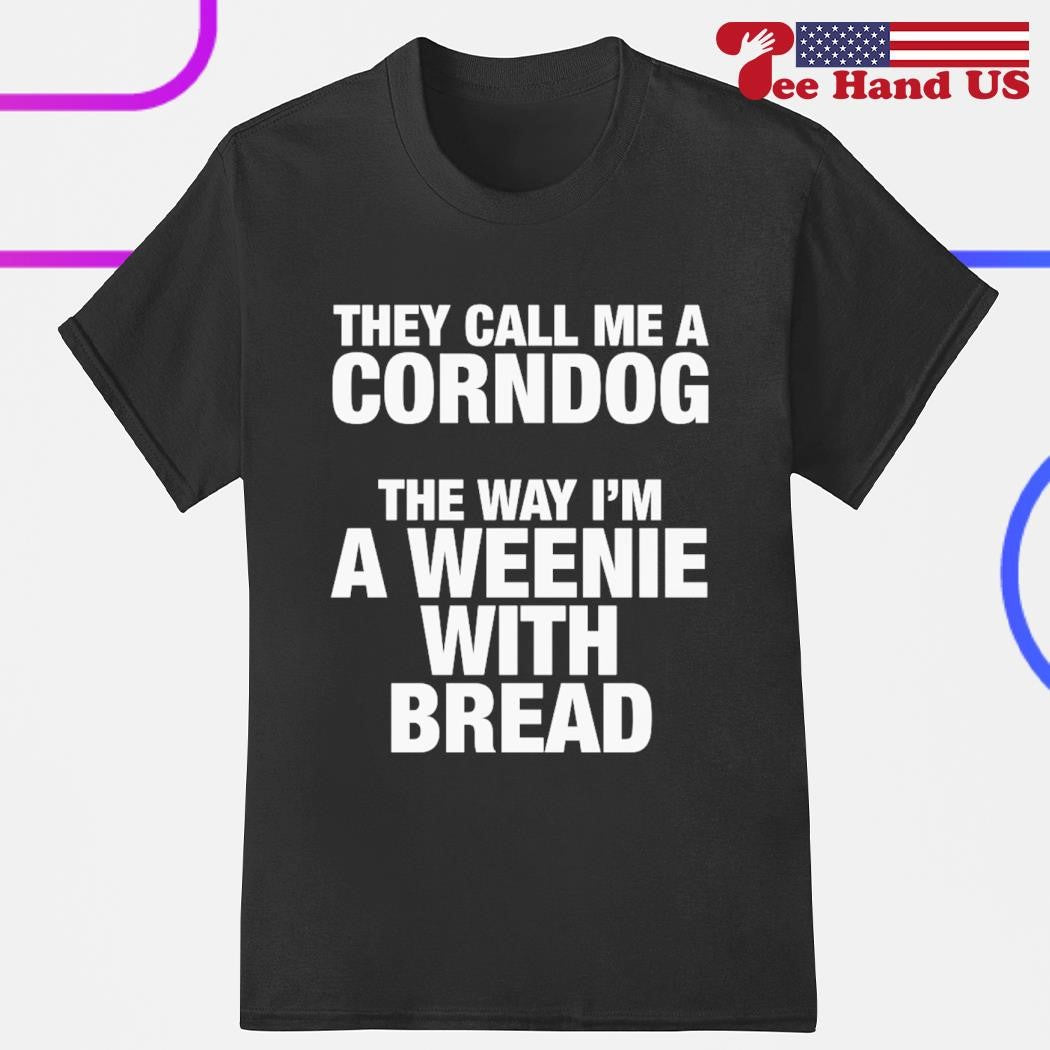 They call me a corn dog the way Is'm a weenie with bread shirts