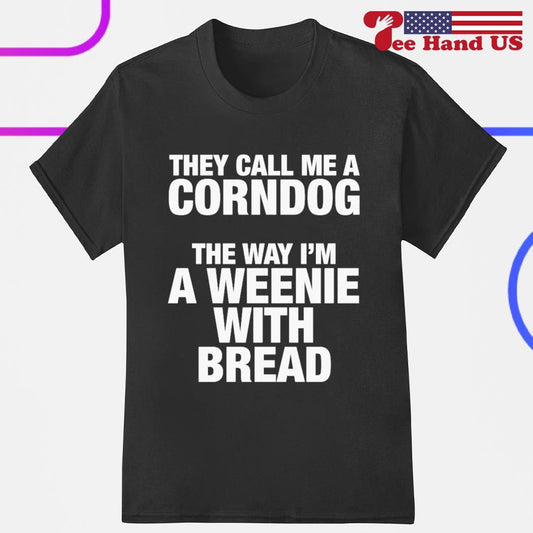 They call me a corn dog the way Is'm a weenie with bread shirts