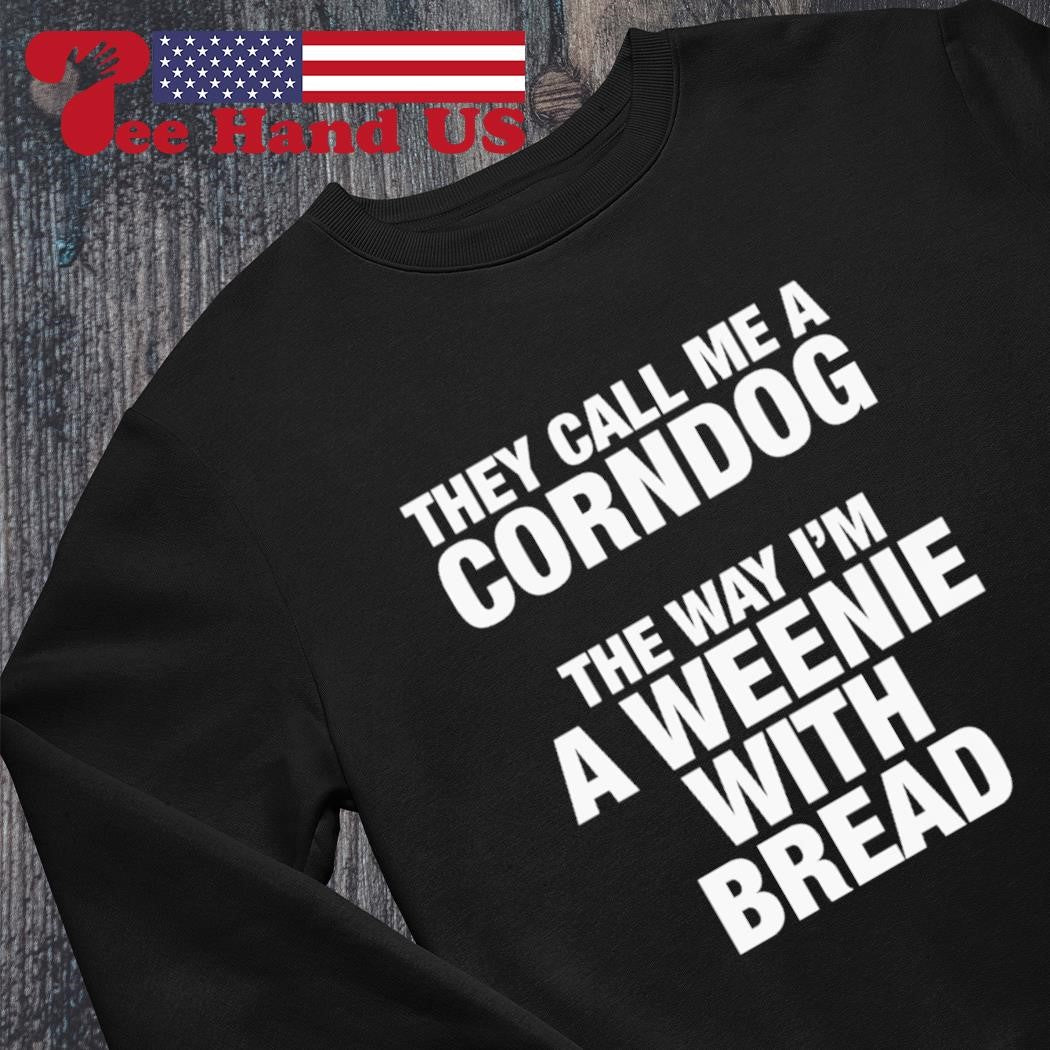 They call me a corn dog the way Is'm a weenie with bread shirts