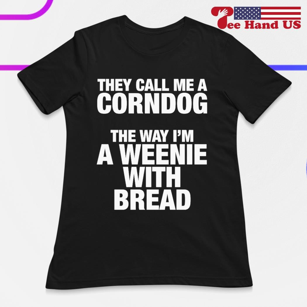 They call me a corn dog the way Is'm a weenie with bread shirts