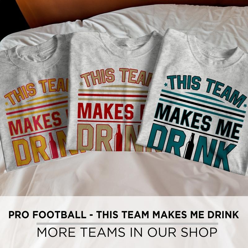 This Team Makes Me Drink Tee, Football, Made in the USA, T-shirts, Sports, Hockey Hoodie, Sweatshirt | HypeCrazeTee.com