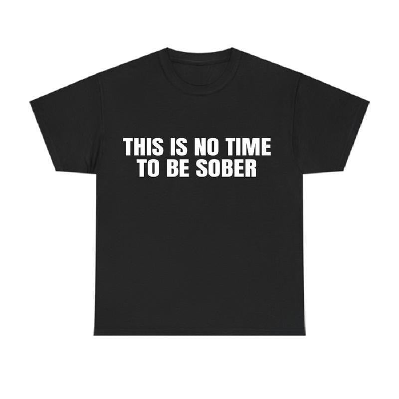This is No Time To Be Sober T-Shirt, Funny Meme Graphic Tee, Casual Streetwear Top, Trendy Tshirt Hoodie, Sweatshirt