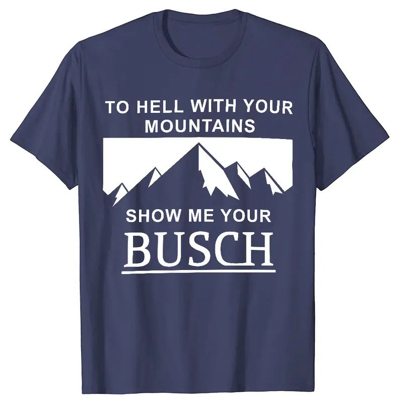 To Hell With Your Mountains, Show Me Your Busch T-shirt Hoodie Crewneck Sweatshirt, Father's Day Gift, Busch Light...