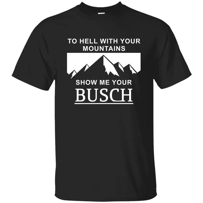 To Hell with Your Mountains, Show Me Your Busch Shirt Hoodie Outfits, Busch Beers Shirt, Graphic Printed Unisex Classic...