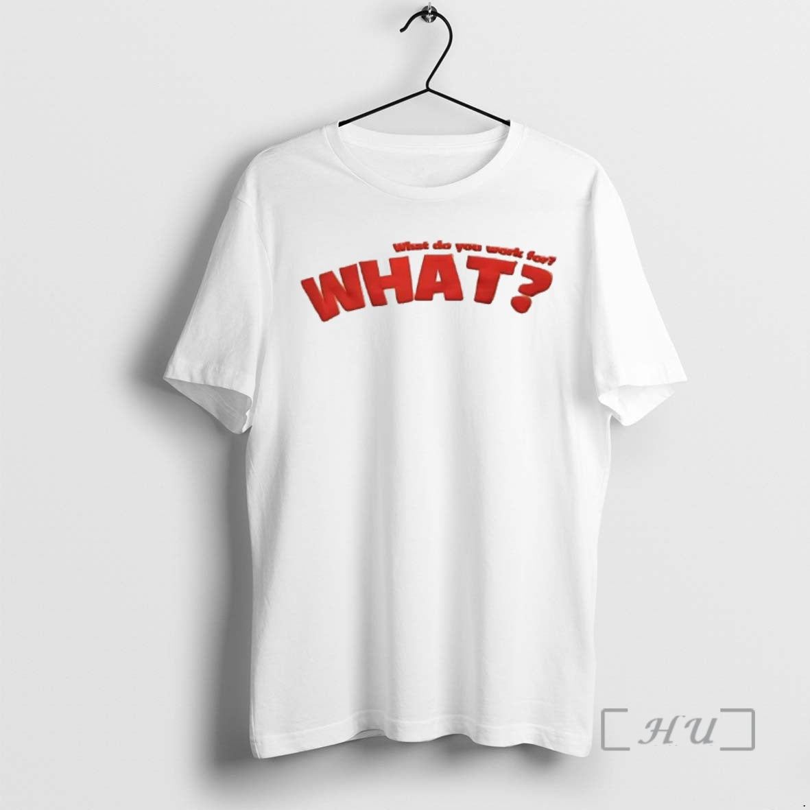 Trending What Do You Work For What T-Shirts, Hoodie, Sweatshirt | HypeCrazeTee.com
