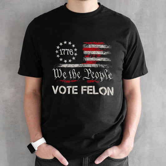 Trump 2024 Convicted Felon We The People Vote Felon Shirt