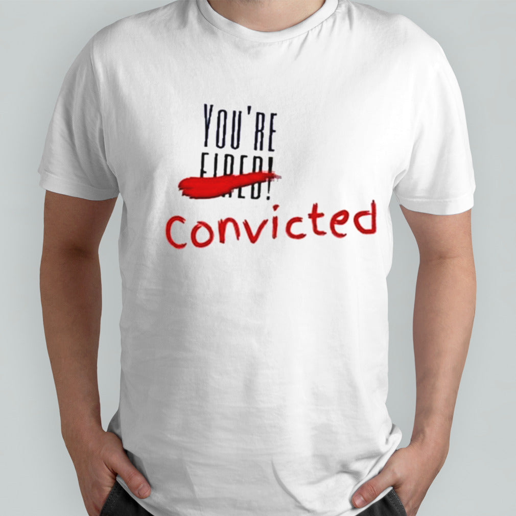 Trump Convicted 34 Counts Youâ€™re Convicted Shirt