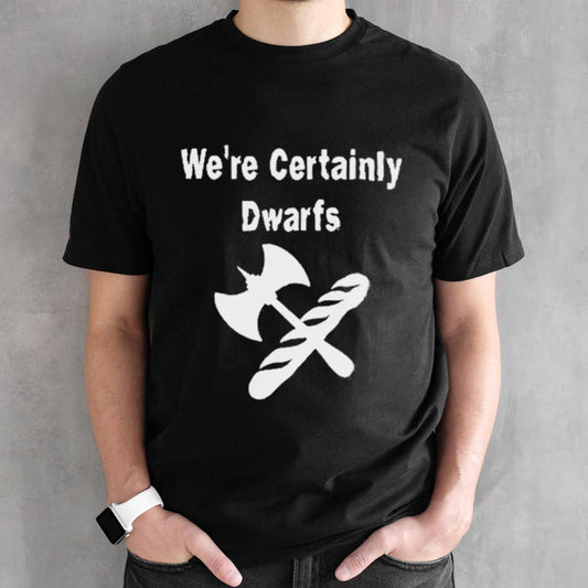 Weâ€™re certain dwarfs shirt