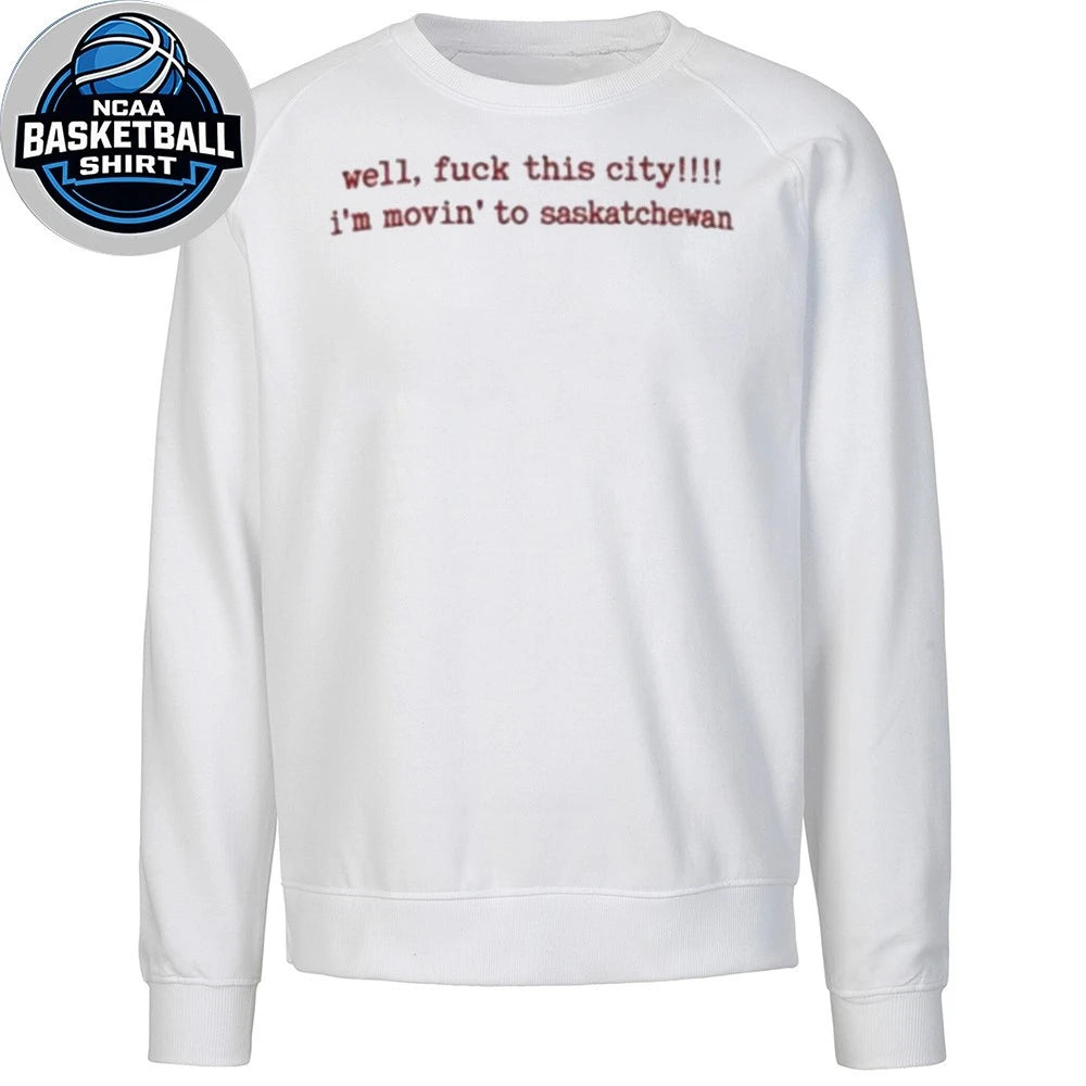 Well Fuck This City Im Moving To Saskatchewan Shirt