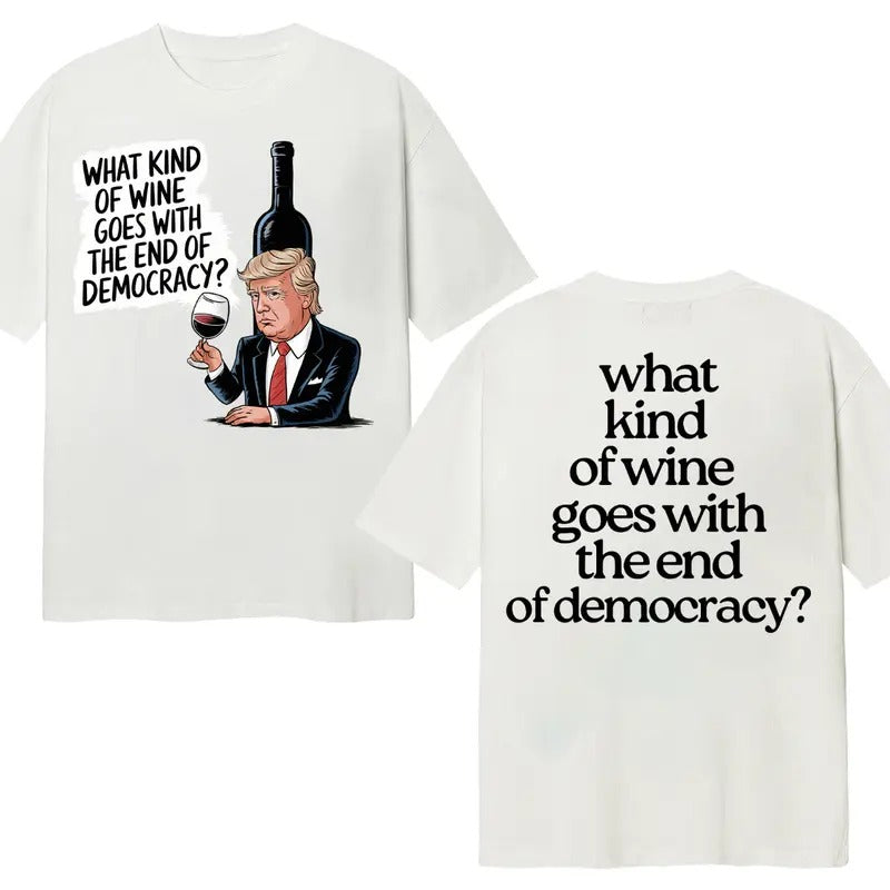 What Kind Of Wine Goes With The End Of Democracy? Unisex T-Shirt Double Sides Hoodie, Sweatshirt | HypeCrazeTee.com