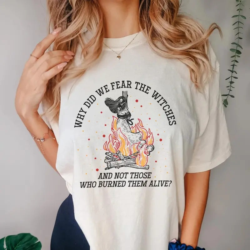 Witch Tshirt, Halloween Witches Shirt, Halloween Feminism, Why Did We Fear The Witches And Not Those Who Burned Them...