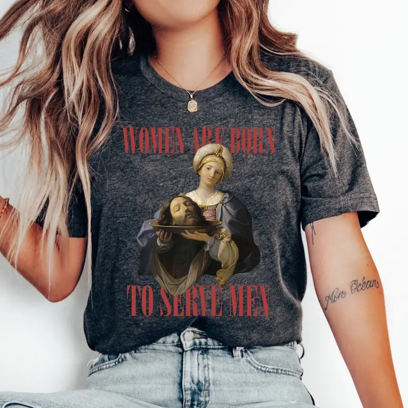 Women Were Born To Serve Shirt, Trendy Feminist Renaissance Painting Salome Bearing The Head Of John The Baptist Funny...