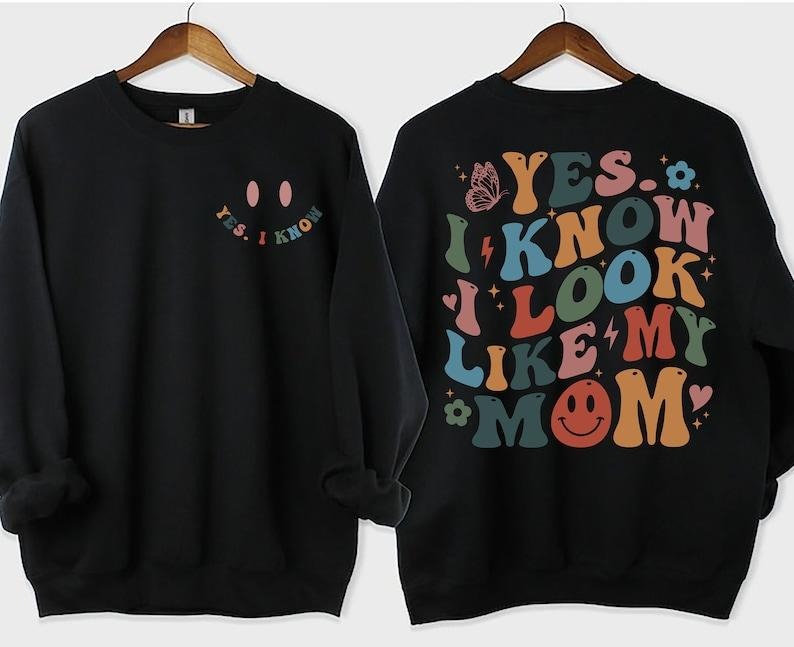 Yes I Know I Look Like My Mom Sweatshirt, Funny Mom Shirt, My Mom Shirt, Funny Sayings  T-shirt, sweater and Hoodie Cotton