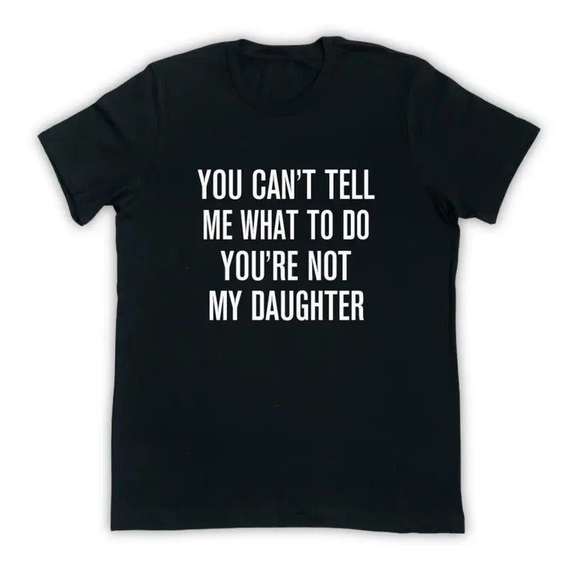 You Can't Tell Me What To Do You're Not My Daughter - Funny Dad Shirt - Dad Gift