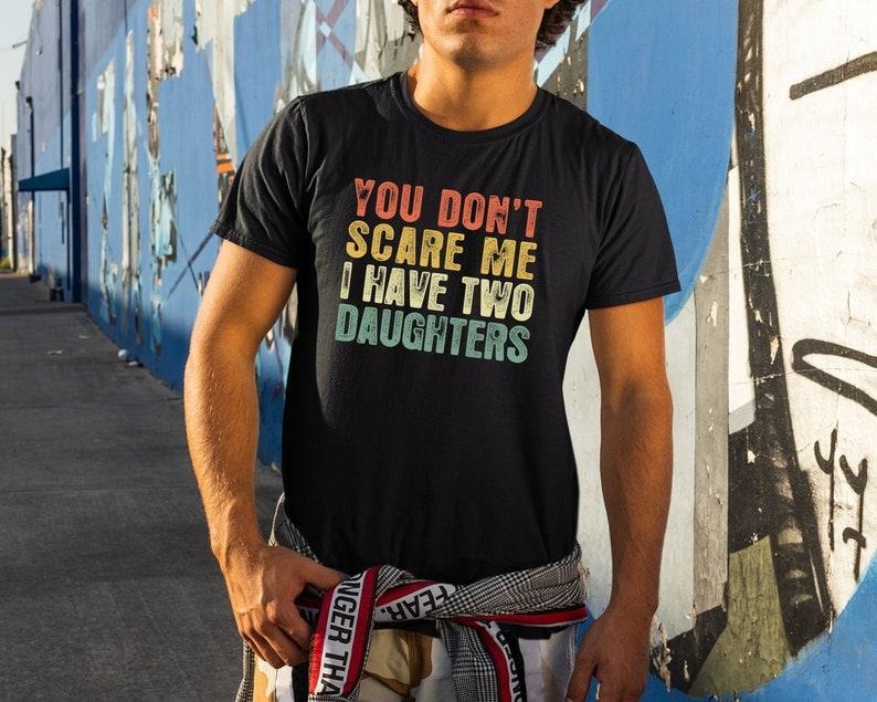 You Don't Scare Me I Have Two Daughters, Gifts From Daughter To Dad, Gifts For Dads, Funny Dad Shirts, Fathers Day Tee ...