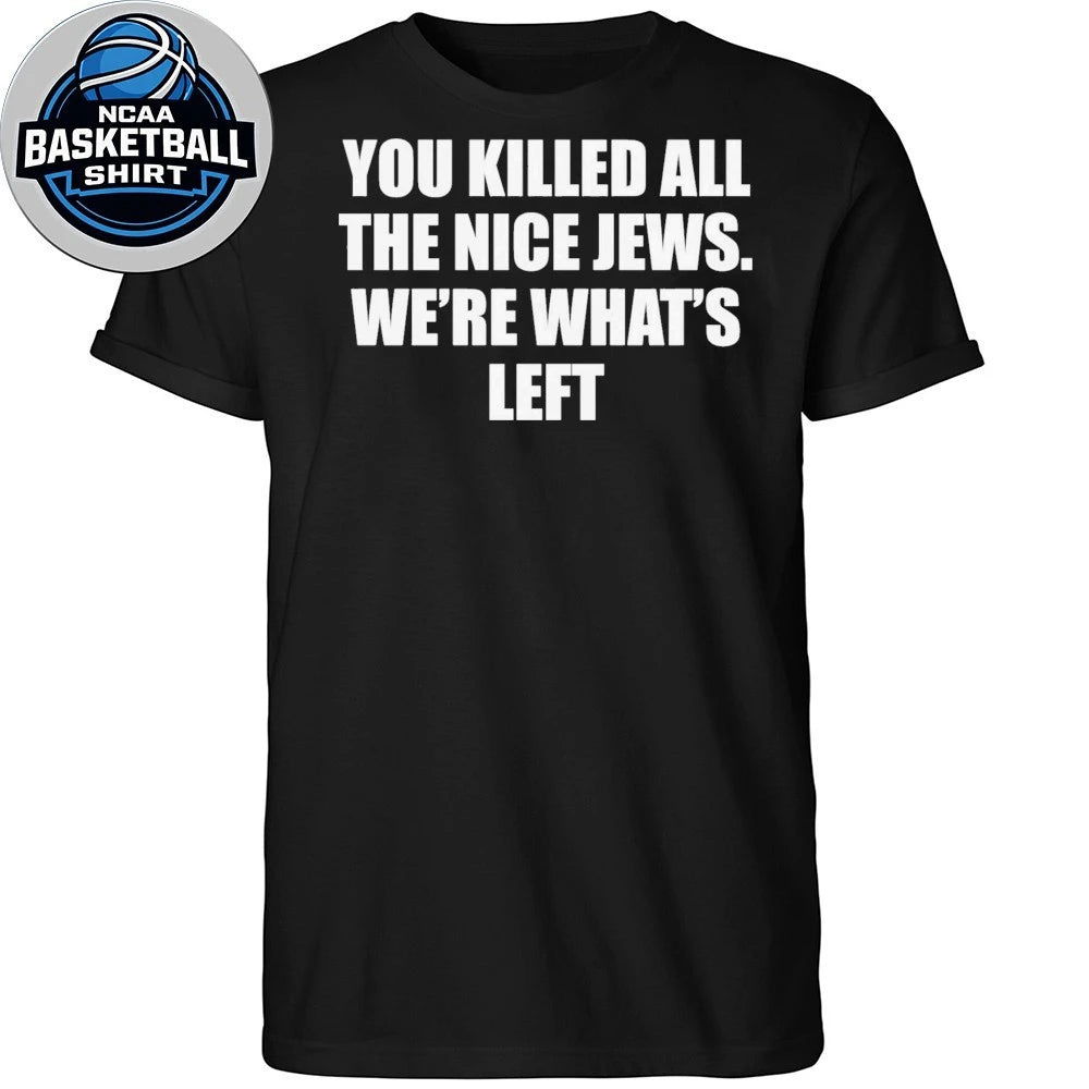 You Killed All The Nice Jews Were What’s Left Shirt
