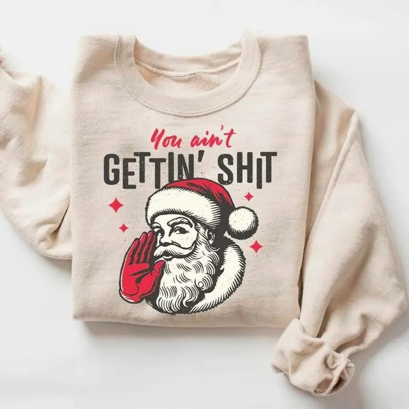 You ain't Getting Shit Sweatshirt, Santa Claus Shirt, Funny Christmas Sweatshirt, Santa Christmas Shirt, Funny Santa...