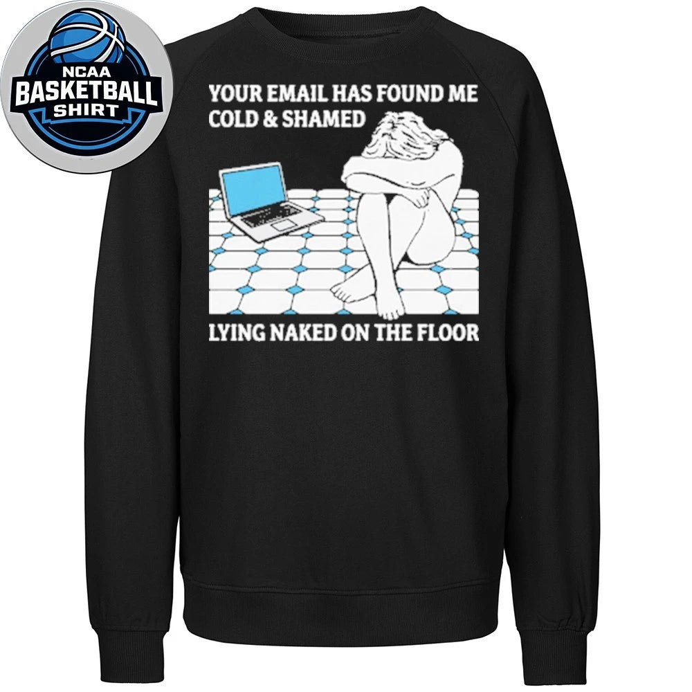 Your Email Has Found Me Cold and Ashamed Lying Naked On The Floor Shirt