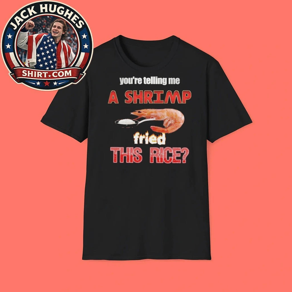You’re telling me a shrimp fried this rice 2026 T-Shirt
