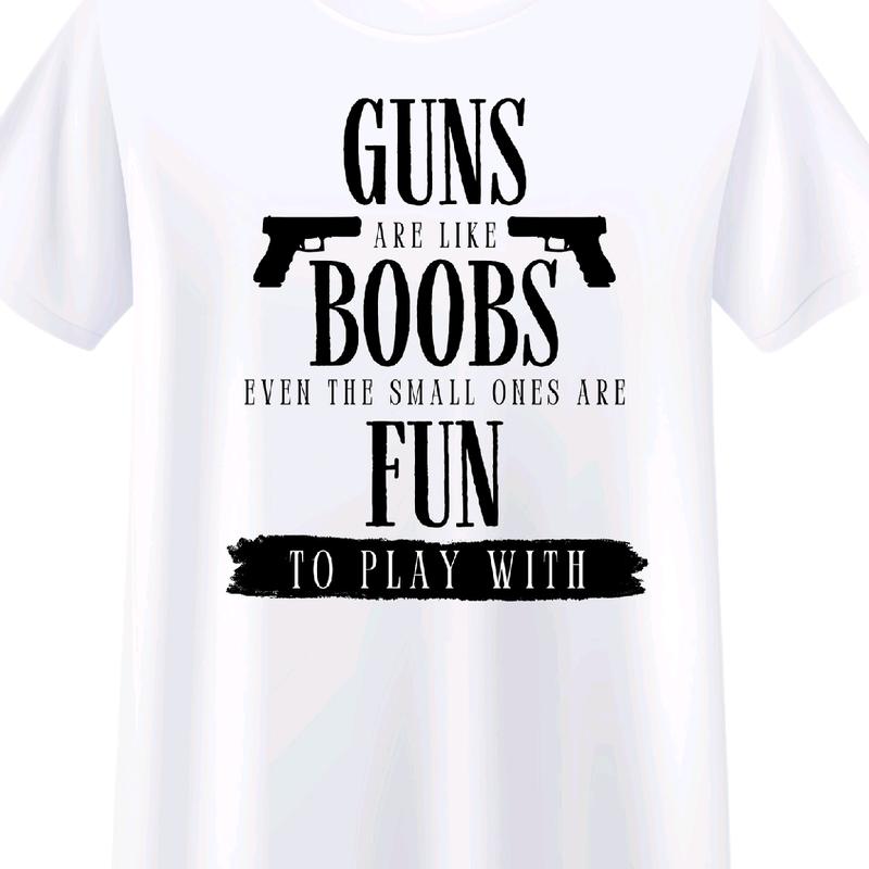 Guns are like boobs. Even the small ones are fun to play with.  T-Shirt  Menswear Casual men funny t shirt