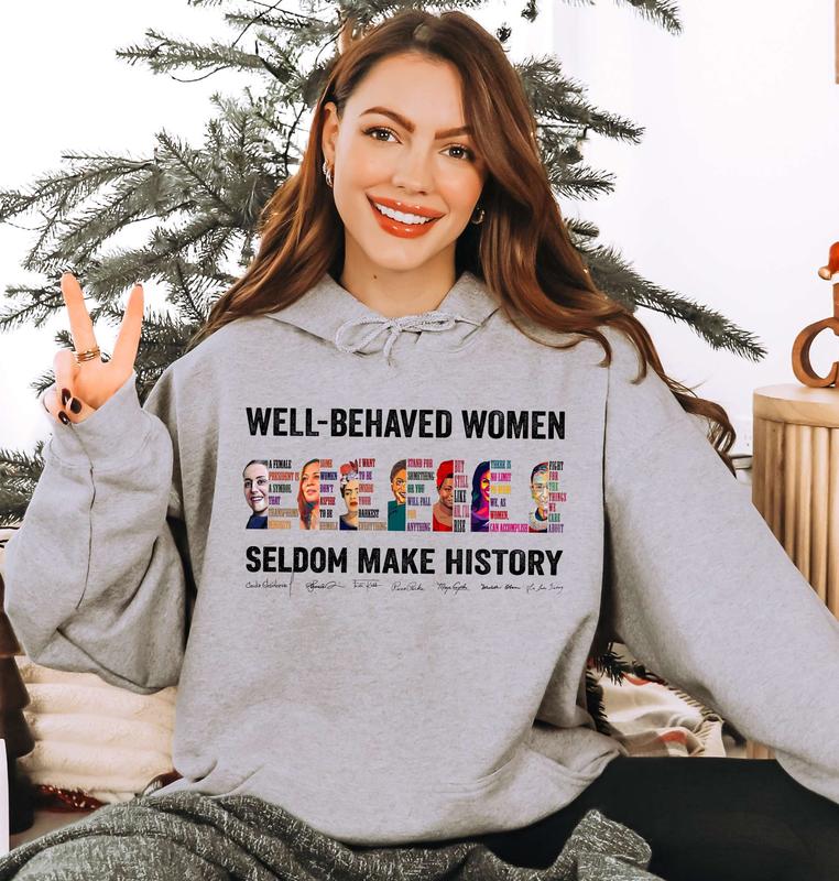 (Claudia Added) Well-behaved Women Seldom Make History Shirt, Women's Rights Tshirt - Sweatshirt - Hoodie, Gift for Women