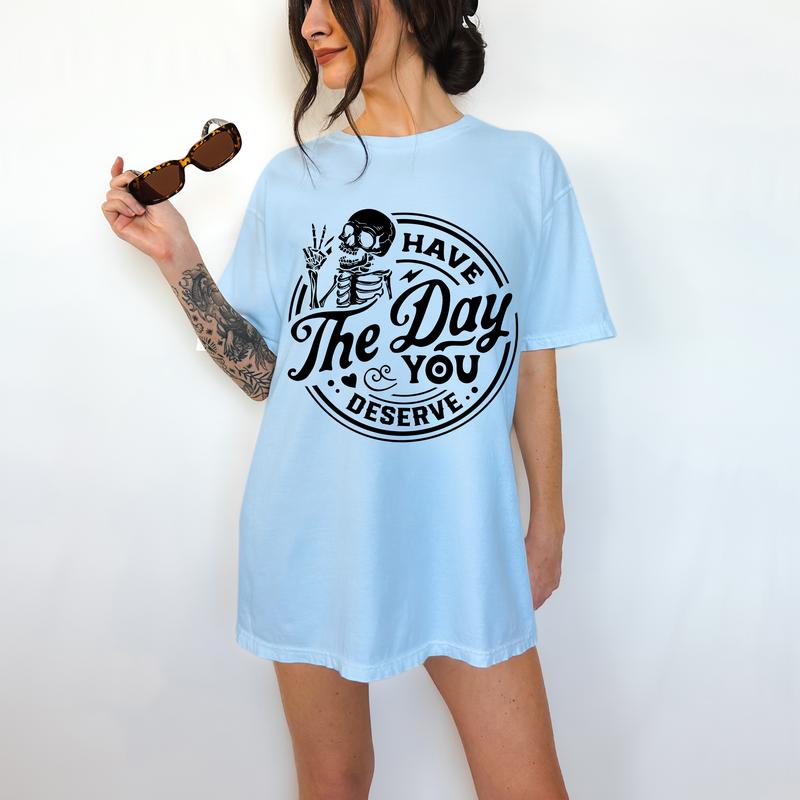Have The Day You Deserve - T-Shirt, True Snarky Tee, Skeleton Graphic, Funny Apparel