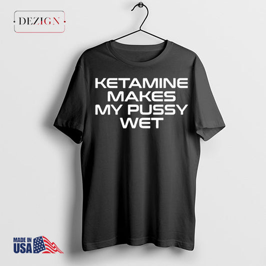 Sohenick Ketamine makes my pussy wet shirt