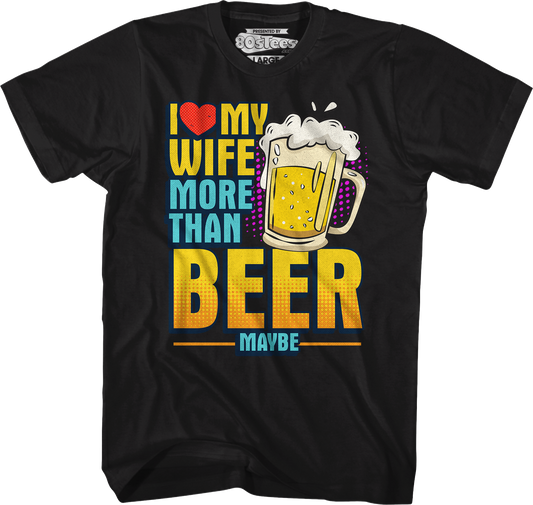 I Love My Wife More Than Beer Maybe T-Shirt