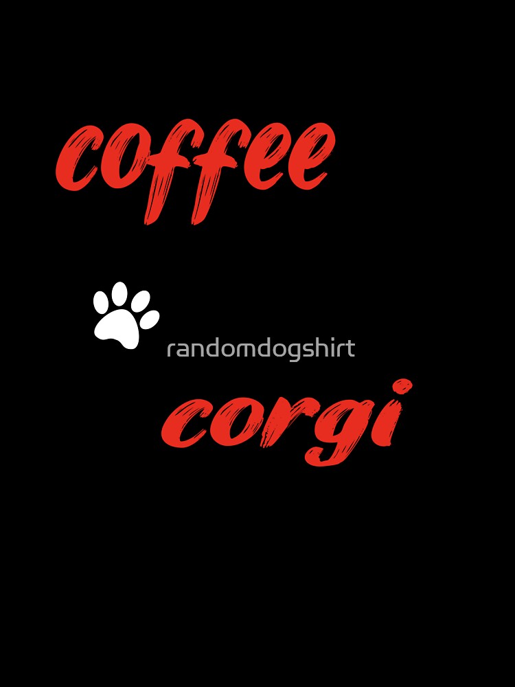 funny dog and coffee meme,all i need is coffee and my corgi by randomdogshirt