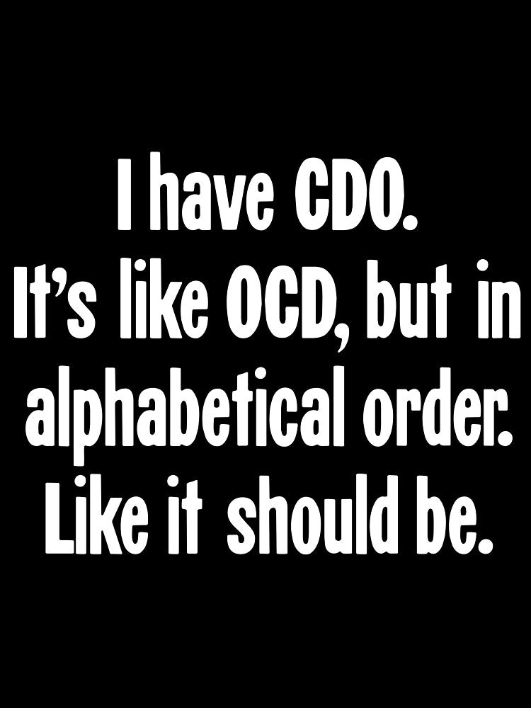 I Have CDO. It's Like OCD, But In Alphabetical Order. Like It Should Be. by Good-Looking Corpse