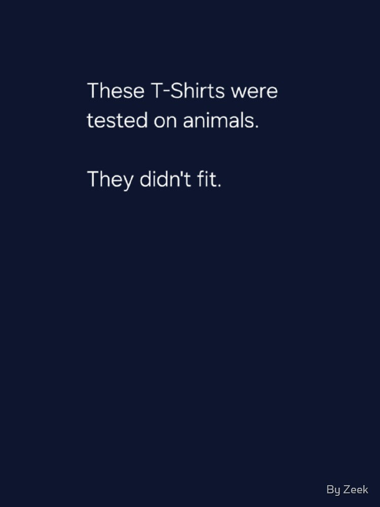 These T-Shirts were tested on animals. They didn't fit by By Zeek