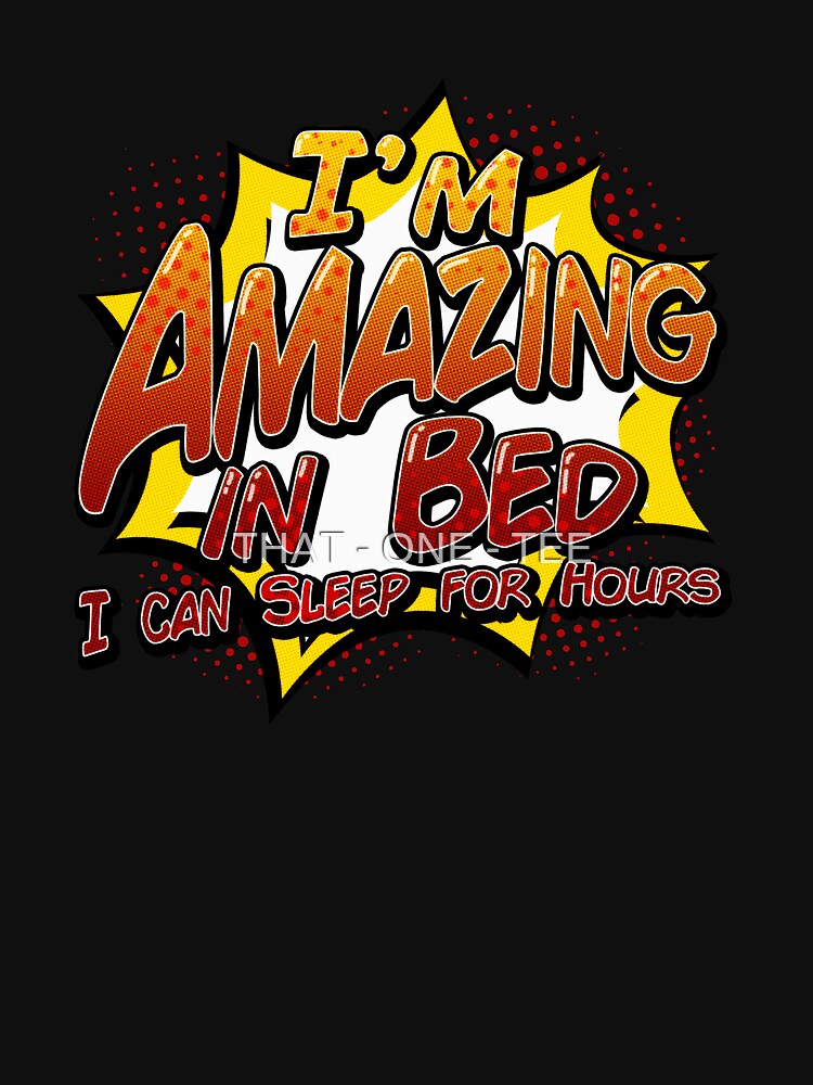 I'M AMAZING IN BED! I can sleep for hours by THAT - ONE - TEE