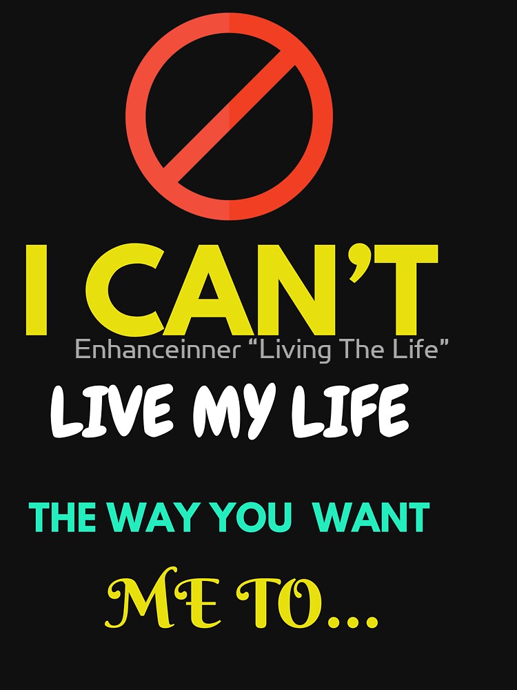 I Can’t Live My Life dThe Way You Want Me … by Enhanceinner “Living The Life”