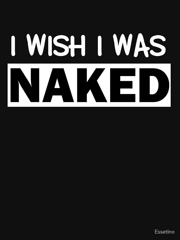 Funny Nudist I Wish I Was Naked Sarcastic Humor Ironic by Essetino