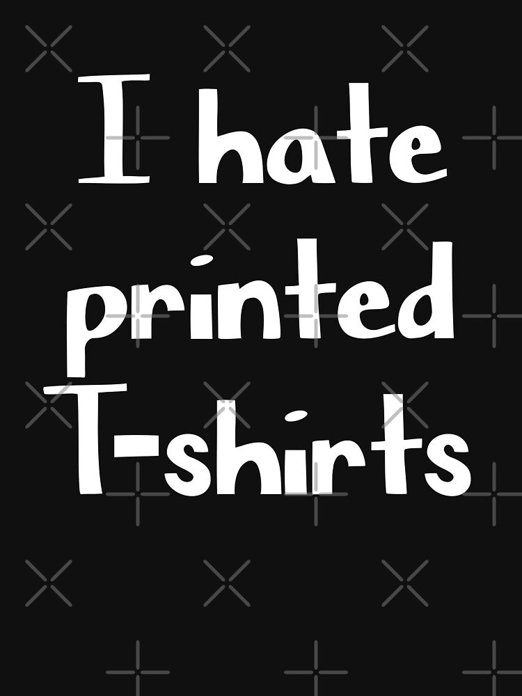 I hate printed t shirts funny tee by GriffyPrints
